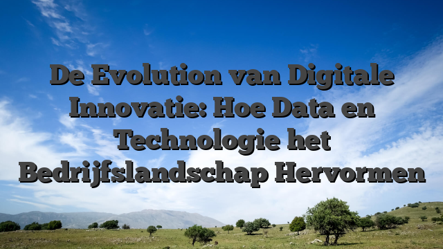 De Evolution van Digitale Innovatie: Hoe Data en Technologie het Bedrijfslandschap Hervormen