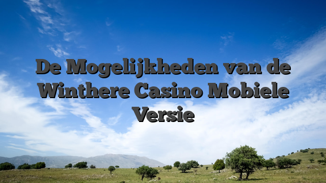 De Mogelijkheden van de Winthere Casino Mobiele Versie