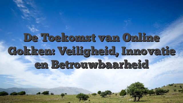 De Toekomst van Online Gokken: Veiligheid, Innovatie en Betrouwbaarheid