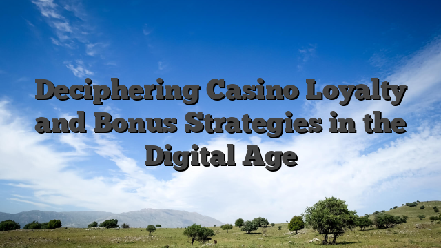 Deciphering Casino Loyalty and Bonus Strategies in the Digital Age