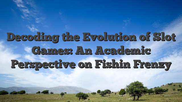 Decoding the Evolution of Slot Games: An Academic Perspective on Fishin Frenzy