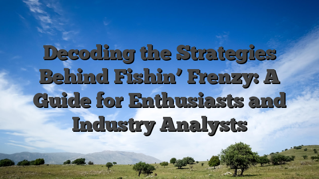 Decoding the Strategies Behind Fishin’ Frenzy: A Guide for Enthusiasts and Industry Analysts