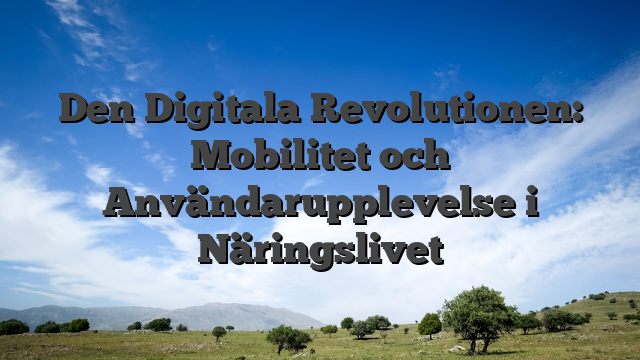 Den Digitala Revolutionen: Mobilitet och Användarupplevelse i Näringslivet