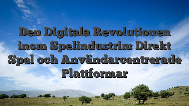 Den Digitala Revolutionen inom Spelindustrin: Direkt Spel och Användarcentrerade Plattformar