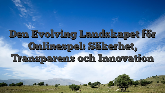 Den Evolving Landskapet för Onlinespel: Säkerhet, Transparens och Innovation