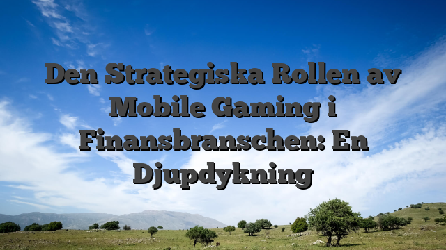 Den Strategiska Rollen av Mobile Gaming i Finansbranschen: En Djupdykning