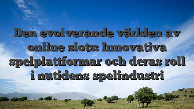 Den evolverande världen av online slots: Innovativa spelplattformar och deras roll i nutidens spelindustri