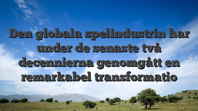Den globala spelindustrin har under de senaste två decennierna genomgått en remarkabel transformatio