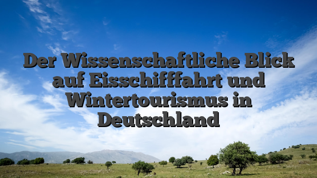 Der Wissenschaftliche Blick auf Eisschifffahrt und Wintertourismus in Deutschland