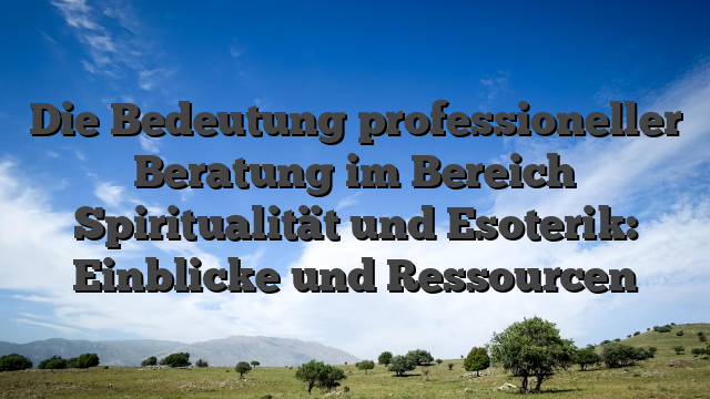 Die Bedeutung professioneller Beratung im Bereich Spiritualität und Esoterik: Einblicke und Ressourcen