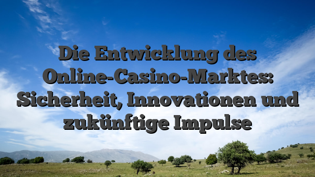Die Entwicklung des Online-Casino-Marktes: Sicherheit, Innovationen und zukünftige Impulse