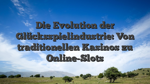 Die Evolution der Glücksspielindustrie: Von traditionellen Kasinos zu Online-Slots