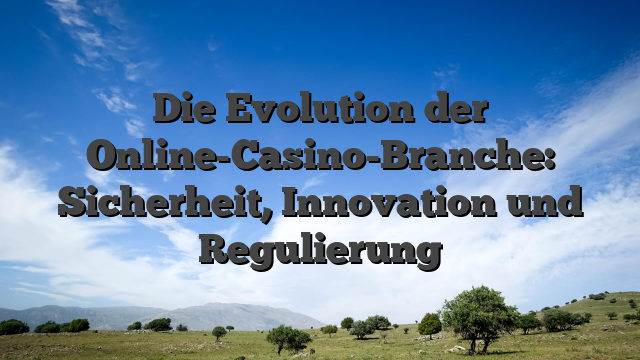 Die Evolution der Online-Casino-Branche: Sicherheit, Innovation und Regulierung