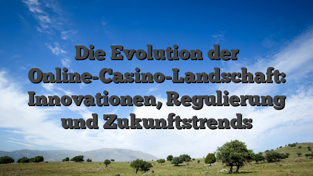 Die Evolution der Online-Casino-Landschaft: Innovationen, Regulierung und Zukunftstrends