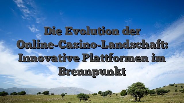 Die Evolution der Online-Casino-Landschaft: Innovative Plattformen im Brennpunkt