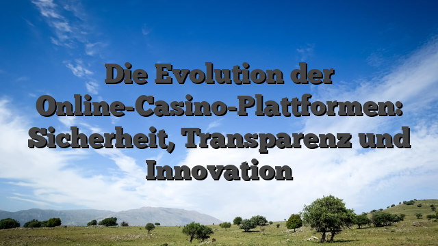 Die Evolution der Online-Casino-Plattformen: Sicherheit, Transparenz und Innovation
