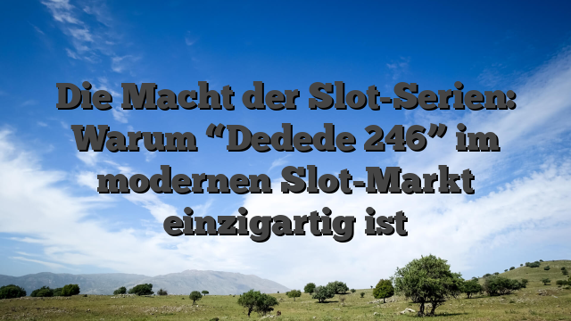 Die Macht der Slot-Serien: Warum “Dedede 246” im modernen Slot-Markt einzigartig ist