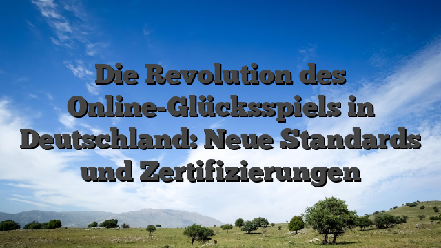 Die Revolution des Online-Glücksspiels in Deutschland: Neue Standards und Zertifizierungen