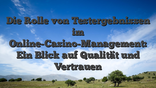 Die Rolle von Testergebnissen im Online-Casino-Management: Ein Blick auf Qualität und Vertrauen