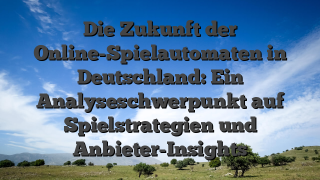 Die Zukunft der Online-Spielautomaten in Deutschland: Ein Analyseschwerpunkt auf Spielstrategien und Anbieter-Insights