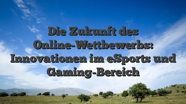 Die Zukunft des Online-Wettbewerbs: Innovationen im eSports und Gaming-Bereich