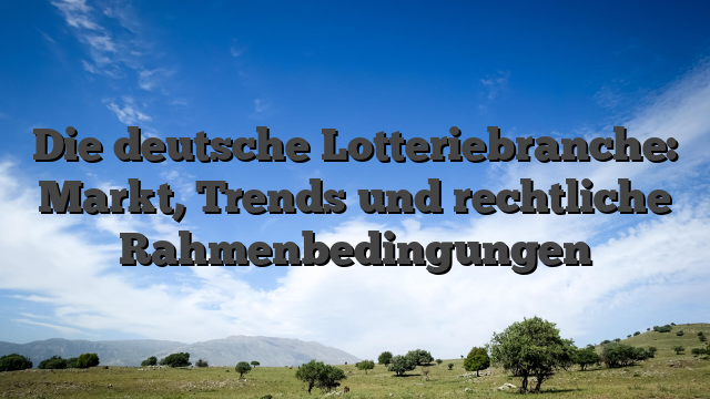 Die deutsche Lotteriebranche: Markt, Trends und rechtliche Rahmenbedingungen
