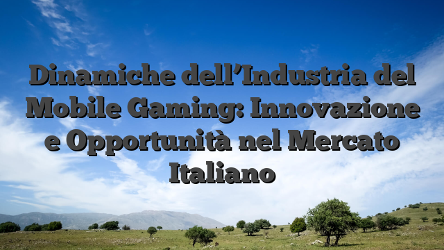 Dinamiche dell’Industria del Mobile Gaming: Innovazione e Opportunità nel Mercato Italiano