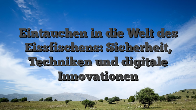 Eintauchen in die Welt des Eissfischens: Sicherheit, Techniken und digitale Innovationen