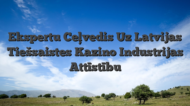 Ekspertu Ceļvedis Uz Latvijas Tiešsaistes Kazino Industrijas Attīstību