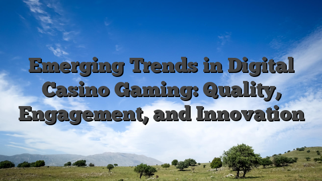 Emerging Trends in Digital Casino Gaming: Quality, Engagement, and Innovation
