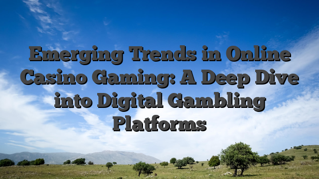 Emerging Trends in Online Casino Gaming: A Deep Dive into Digital Gambling Platforms