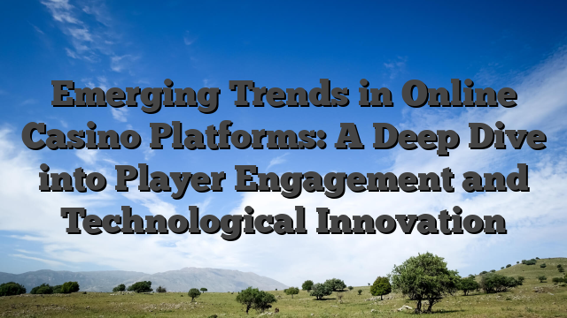 Emerging Trends in Online Casino Platforms: A Deep Dive into Player Engagement and Technological Innovation