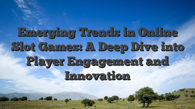 Emerging Trends in Online Slot Games: A Deep Dive into Player Engagement and Innovation