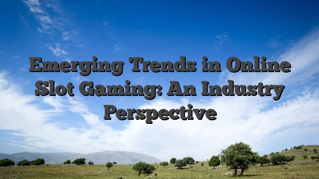 Emerging Trends in Online Slot Gaming: An Industry Perspective