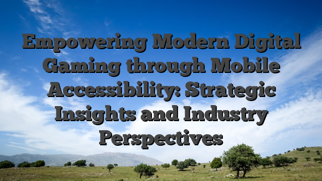 Empowering Modern Digital Gaming through Mobile Accessibility: Strategic Insights and Industry Perspectives