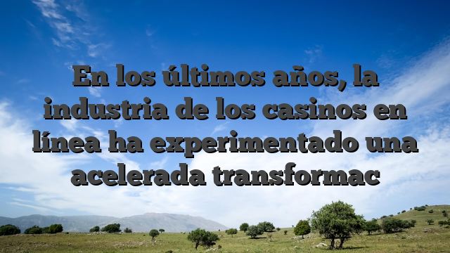 En los últimos años, la industria de los casinos en línea ha experimentado una acelerada transformac