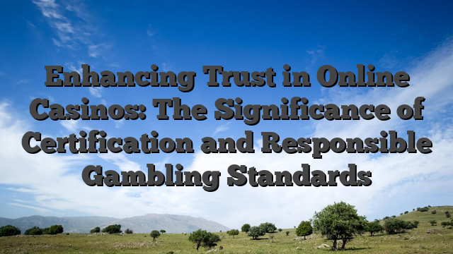 Enhancing Trust in Online Casinos: The Significance of Certification and Responsible Gambling Standards