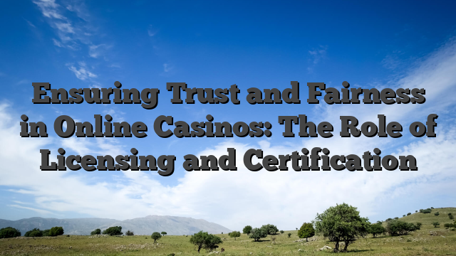 Ensuring Trust and Fairness in Online Casinos: The Role of Licensing and Certification