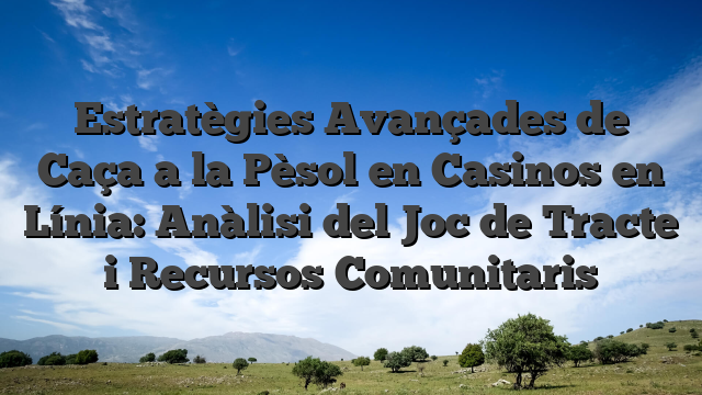 Estratègies Avançades de Caça a la Pèsol en Casinos en Línia: Anàlisi del Joc de Tracte i Recursos Comunitaris
