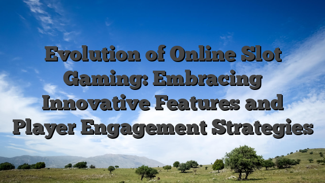 Evolution of Online Slot Gaming: Embracing Innovative Features and Player Engagement Strategies