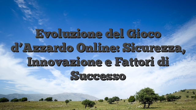 Evoluzione del Gioco d’Azzardo Online: Sicurezza, Innovazione e Fattori di Successo
