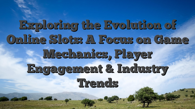 Exploring the Evolution of Online Slots: A Focus on Game Mechanics, Player Engagement & Industry Trends