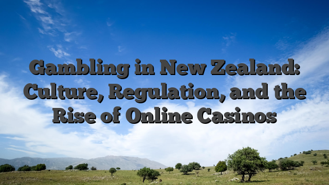 Gambling in New Zealand: Culture, Regulation, and the Rise of Online Casinos