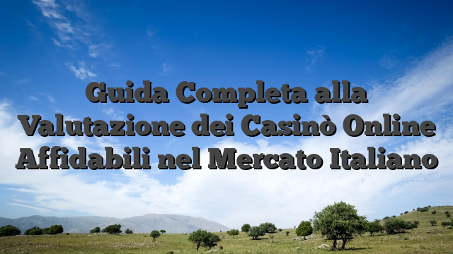 Guida Completa alla Valutazione dei Casinò Online Affidabili nel Mercato Italiano