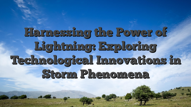 Harnessing the Power of Lightning: Exploring Technological Innovations in Storm Phenomena
