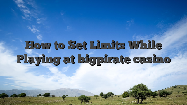 How to Set Limits While Playing at bigpirate casino