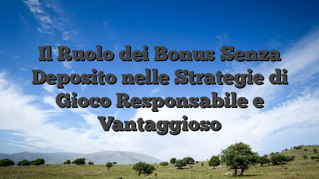 Il Ruolo dei Bonus Senza Deposito nelle Strategie di Gioco Responsabile e Vantaggioso