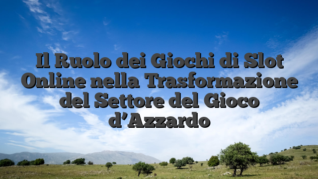 Il Ruolo dei Giochi di Slot Online nella Trasformazione del Settore del Gioco d’Azzardo
