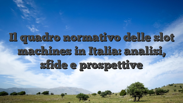 Il quadro normativo delle slot machines in Italia: analisi, sfide e prospettive