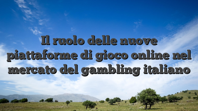 Il ruolo delle nuove piattaforme di gioco online nel mercato del gambling italiano